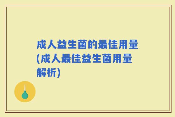 成人益生菌的佳用量(成人佳益生菌用量解析)