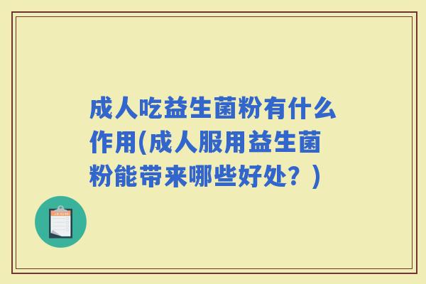 成人吃益生菌粉有什么作用(成人服用益生菌粉能带来哪些好处？)