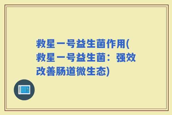 救星一号益生菌作用(救星一号益生菌：强效改善肠道微生态)