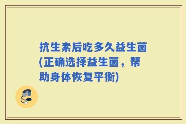 抗生素后吃多久益生菌(正确选择益生菌，帮助身体恢复平衡)