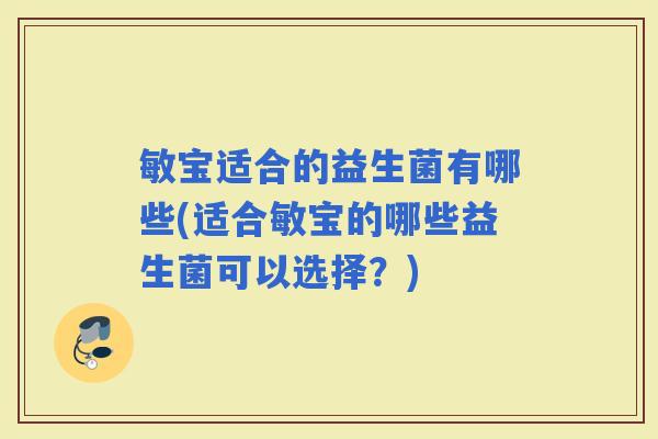 敏宝适合的益生菌有哪些(适合敏宝的哪些益生菌可以选择？)