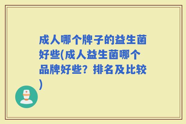 成人哪个牌子的益生菌好些(成人益生菌哪个品牌好些？排名及比较)
