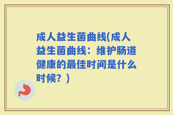 成人益生菌曲线(成人益生菌曲线：维护肠道健康的佳时间是什么时候？)