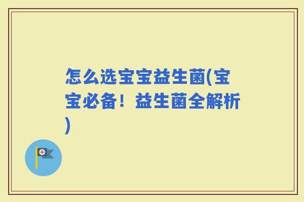 怎么选宝宝益生菌(宝宝必备！益生菌全解析)