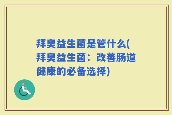 拜奥益生菌是管什么(拜奥益生菌：改善肠道健康的必备选择)
