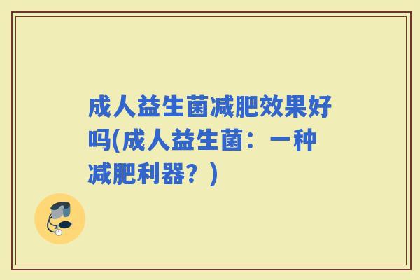 成人益生菌效果好吗(成人益生菌：一种利器？)