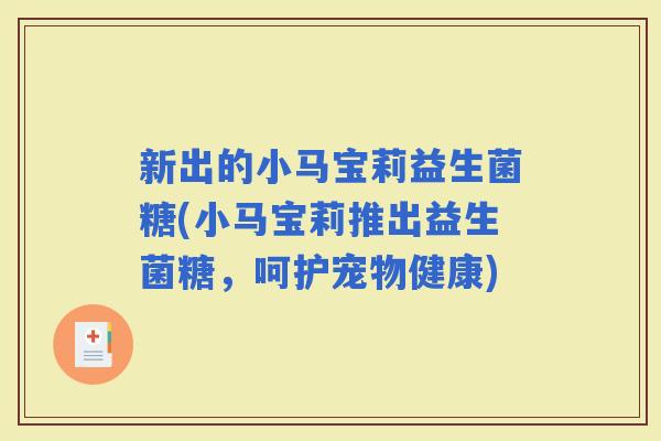 新出的小马宝莉益生菌糖(小马宝莉推出益生菌糖，呵护宠物健康)