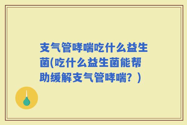 支气管吃什么益生菌(吃什么益生菌能帮助缓解支气管？)