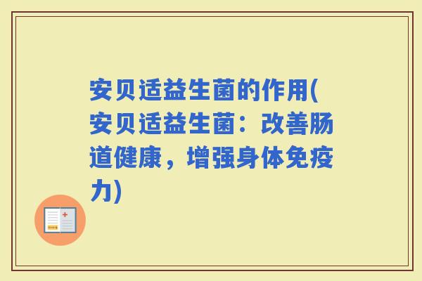 安贝适益生菌的作用(安贝适益生菌：改善肠道健康，增强身体力)