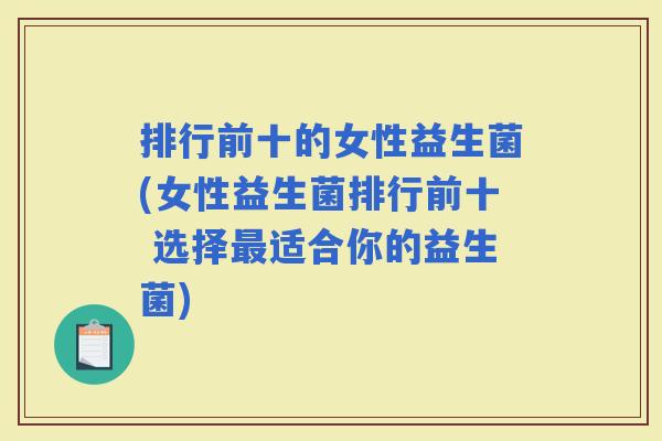 排行前十的女性益生菌(女性益生菌排行前十 选择适合你的益生菌)