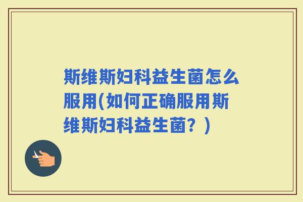 斯维斯益生菌怎么服用(如何正确服用斯维斯益生菌？)