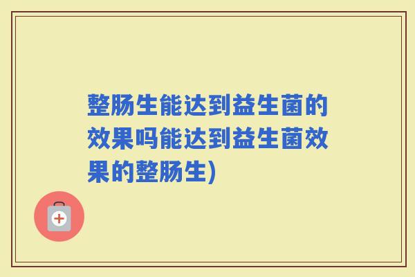 整肠生能达到益生菌的效果吗能达到益生菌效果的整肠生)