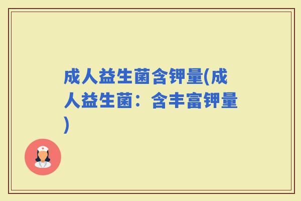 成人益生菌含钾量(成人益生菌：含丰富钾量)