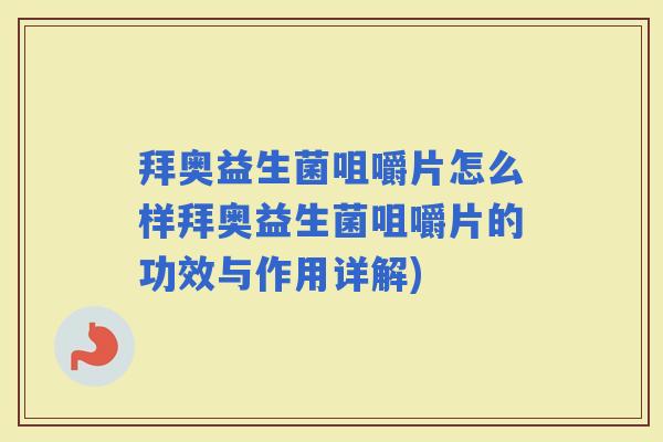 拜奥益生菌咀嚼片怎么样拜奥益生菌咀嚼片的功效与作用详解)