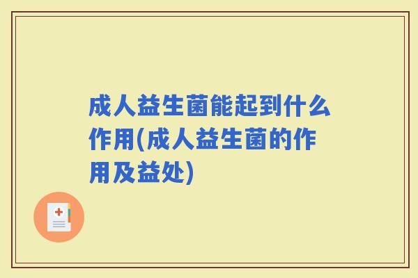 成人益生菌能起到什么作用(成人益生菌的作用及益处)