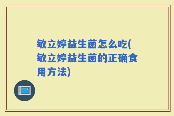敏立婷益生菌怎么吃(敏立婷益生菌的正确食用方法)