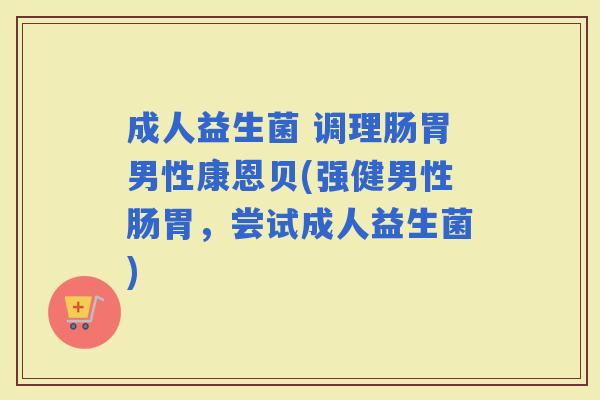 成人益生菌 调理肠胃男性康恩贝(强健男性肠胃，尝试成人益生菌)