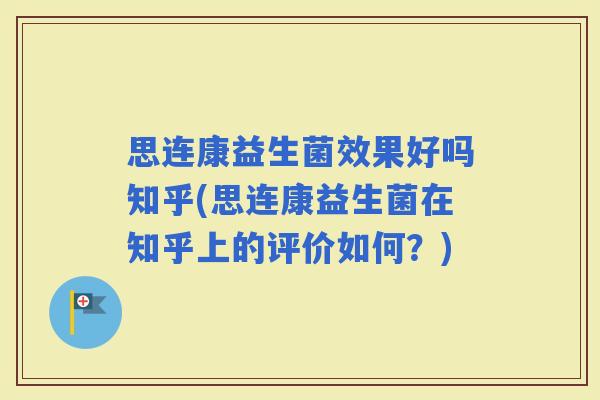 思连康益生菌效果好吗知乎(思连康益生菌在知乎上的评价如何？)