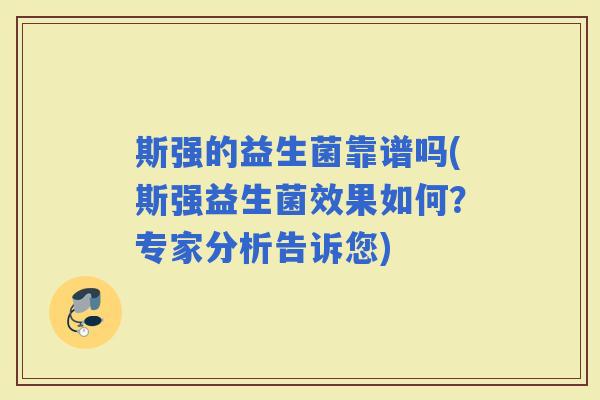 斯强的益生菌靠谱吗(斯强益生菌效果如何？专家分析告诉您)