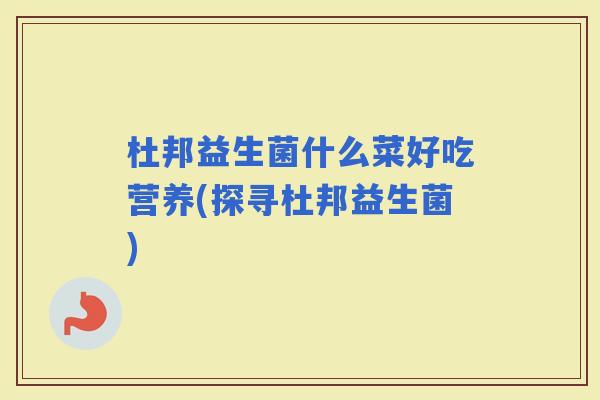 杜邦益生菌什么菜好吃营养(探寻杜邦益生菌) 杜邦益生菌什么菜好吃营养(探寻杜邦益生菌)