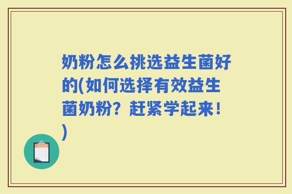 奶粉怎么挑选益生菌好的(如何选择有效益生菌奶粉?赶紧学起来!) 奶粉怎么挑选益生菌好的(如何选择有效益生菌奶粉?赶紧学起来!)