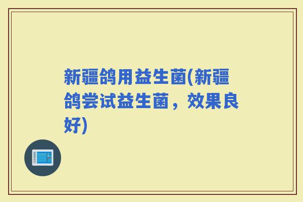 新疆鸽用益生菌(新疆鸽尝试益生菌,效果良好) 新疆鸽用益生菌(新疆鸽尝试益生菌,效果良好)