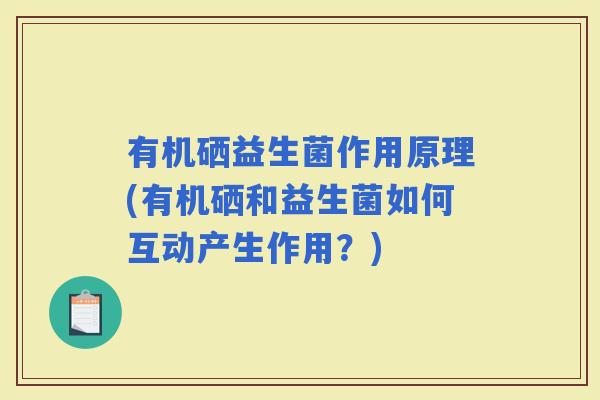 有机硒益生菌作用原理(有机硒和益生菌如何互动产生作用？)