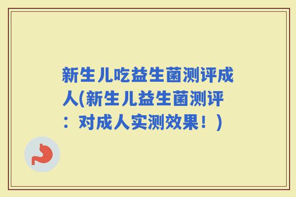 新生儿吃益生菌测评成人(新生儿益生菌测评：对成人实测效果！)