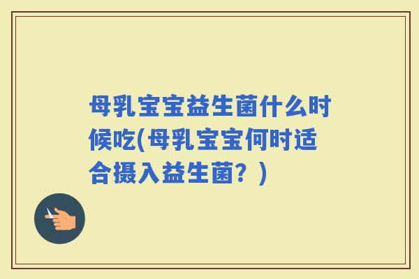 母乳宝宝益生菌什么时候吃(母乳宝宝何时适合摄入益生菌？)