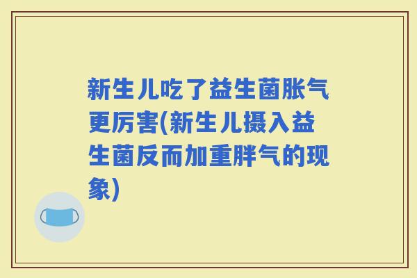 新生儿吃了益生菌更厉害(新生儿摄入益生菌反而加重胖气的现象)