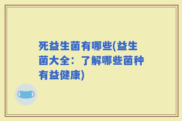 死益生菌有哪些(益生菌大全：了解哪些菌种有益健康)