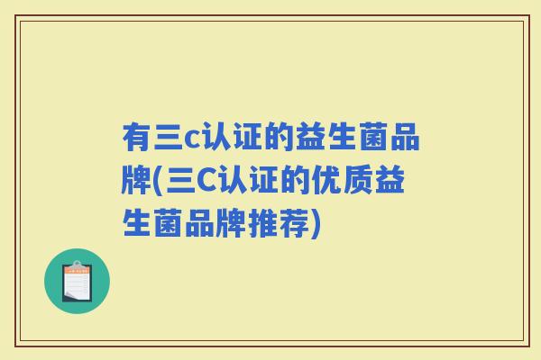 有三c认证的益生菌品牌(三C认证的优质益生菌品牌推荐)