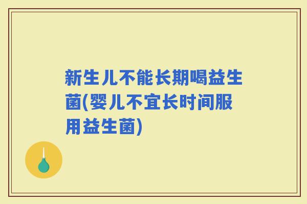 新生儿不能长期喝益生菌(婴儿不宜长时间服用益生菌) 新生儿不能长期喝益生菌(婴儿不宜长时间服用益生菌)