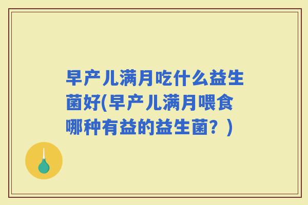 早产儿满月吃什么益生菌好(早产儿满月喂食哪种有益的益生菌?) 早产儿满月吃什么益生菌好(早产儿满月喂食哪种有益的益生菌?)