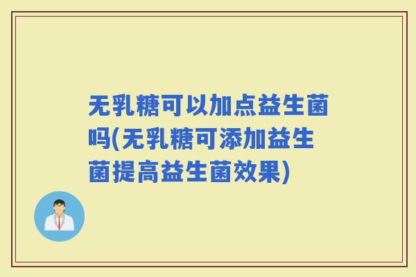 无乳糖可以加点益生菌吗(无乳糖可添加益生菌提高益生菌效果)