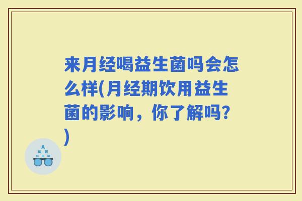 来喝益生菌吗会怎么样(期饮用益生菌的影响，你了解吗？)