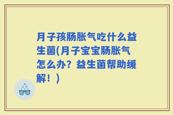 月子孩肠吃什么益生菌(月子宝宝肠怎么办？益生菌帮助缓解！)