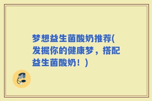 梦想益生菌酸奶推荐(发掘你的健康梦,搭配益生菌酸奶!) 梦想益生菌酸奶推荐(发掘你的健康梦,搭配益生菌酸奶!)