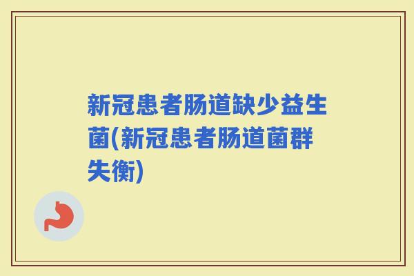 新冠患者肠道缺少益生菌(新冠患者肠道菌群失衡)