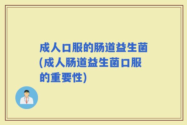 成人口服的肠道益生菌(成人肠道益生菌口服的重要性)