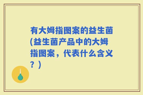 有大姆指图案的益生菌(益生菌产品中的大姆指图案，代表什么含义？)