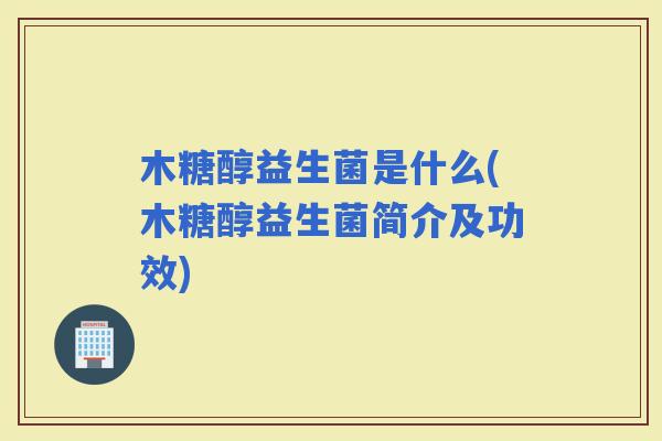木糖醇益生菌是什么(木糖醇益生菌简介及功效)