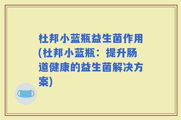 杜邦小蓝瓶益生菌作用(杜邦小蓝瓶：提升肠道健康的益生菌解决方案)