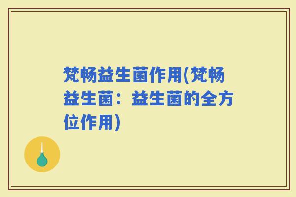 梵畅益生菌作用(梵畅益生菌：益生菌的全方位作用)