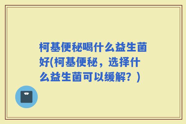 柯基喝什么益生菌好(柯基，选择什么益生菌可以缓解？)