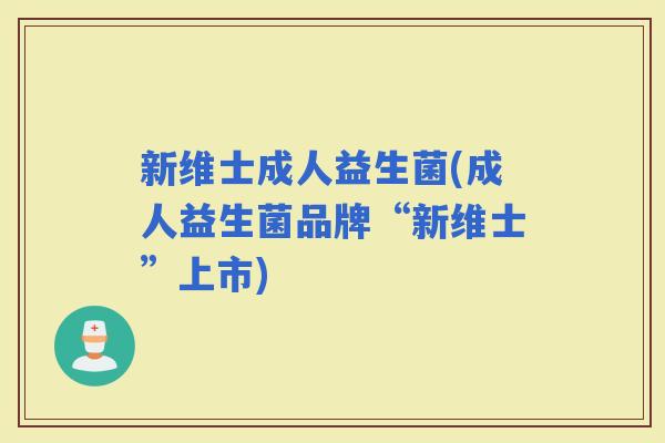新维士成人益生菌(成人益生菌品牌“新维士”上市)