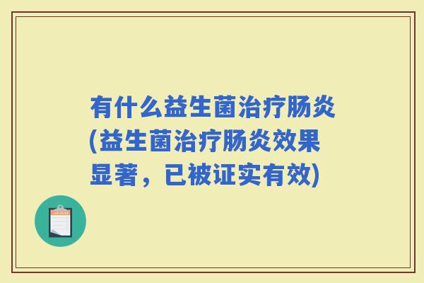 有什么益生菌(益生菌效果显著，已被证实有效)