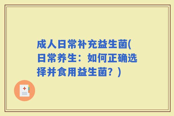 成人日常补充益生菌(日常养生：如何正确选择并食用益生菌？)