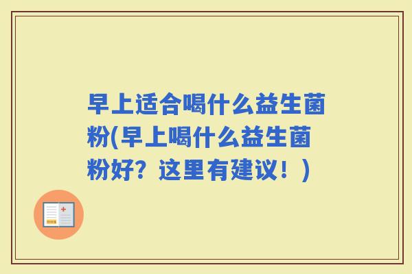 早上适合喝什么益生菌粉(早上喝什么益生菌粉好？这里有建议！)