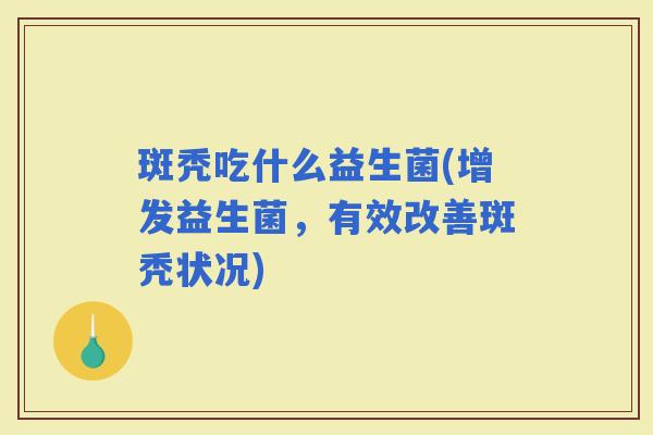 斑秃吃什么益生菌(增发益生菌，有效改善斑秃状况)